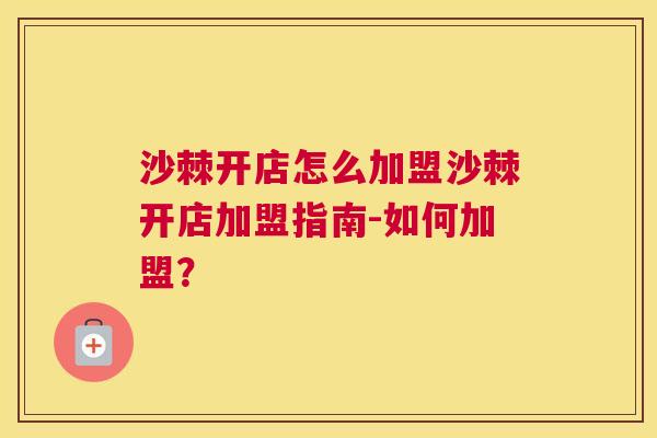 沙棘开店怎么加盟沙棘开店加盟指南-如何加盟？