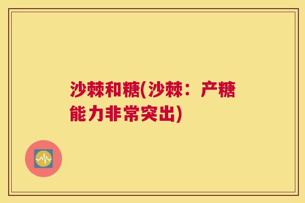 沙棘和糖(沙棘：产糖能力非常突出)