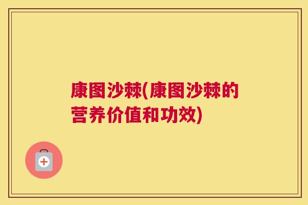康图沙棘(康图沙棘的营养价值和功效)