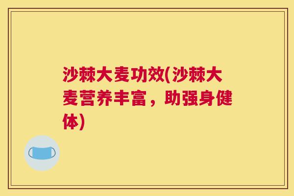 沙棘大麦功效(沙棘大麦营养丰富，助强身健体)