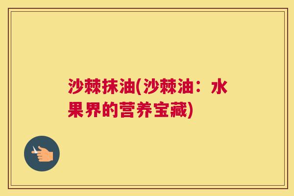 沙棘抹油(沙棘油:水果界的营养宝藏) 沙棘抹油(沙棘油:水果界的营养宝藏)