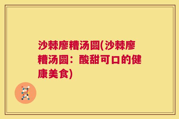 沙棘廖糟汤圆(沙棘廖糟汤圆：酸甜可口的健康美食)