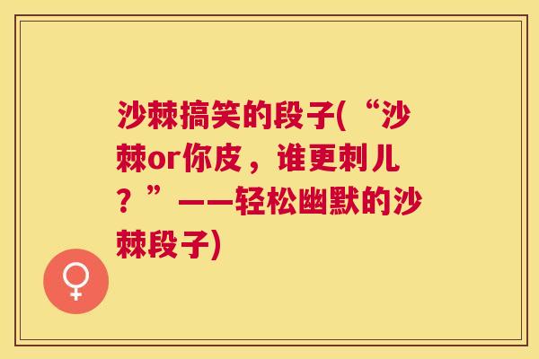 沙棘搞笑的段子(“沙棘or你皮，谁更刺儿？”——轻松幽默的沙棘段子)