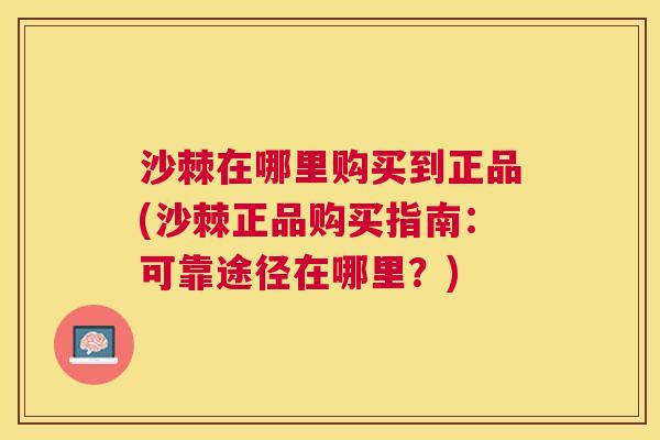 沙棘在哪里购买到正品(沙棘正品购买指南：可靠途径在哪里？)