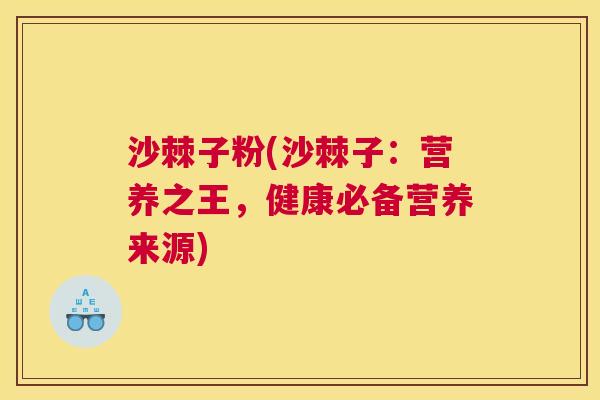 沙棘子粉(沙棘子：营养之王，健康必备营养来源)