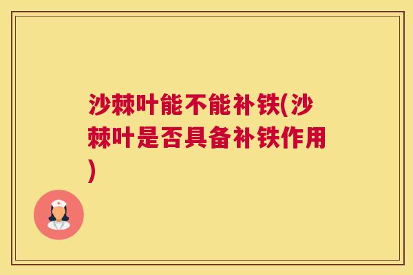 沙棘叶能不能补铁(沙棘叶是否具备补铁作用)