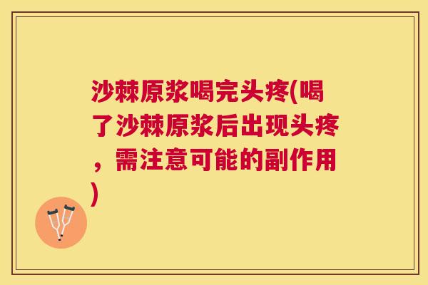 沙棘原浆喝完头疼(喝了沙棘原浆后出现头疼，需注意可能的副作用)