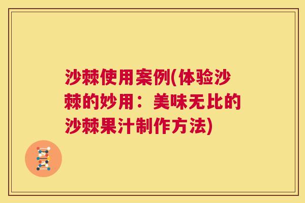 沙棘使用案例(体验沙棘的妙用：美味无比的沙棘果汁制作方法)