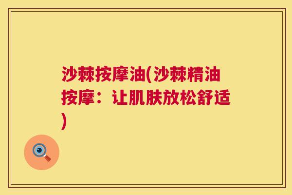 沙棘按摩油(沙棘精油按摩:让放松舒适) 沙棘按摩油(沙棘精油按摩:让放松舒适)