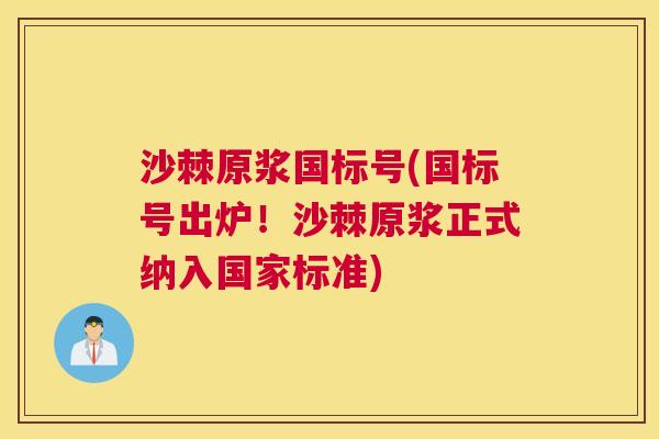 沙棘原浆国标号(国标号出炉！沙棘原浆正式纳入国家标准)
