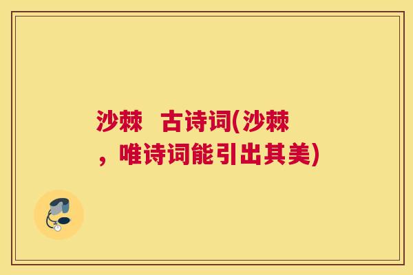 沙棘  古诗词(沙棘，唯诗词能引出其美)