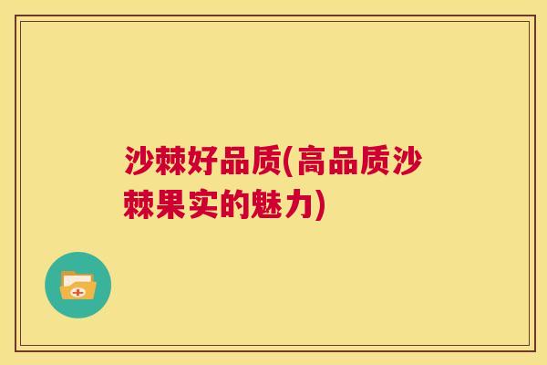 沙棘好品质(高品质沙棘果实的魅力)