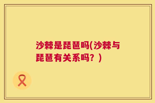 沙棘是琵琶吗(沙棘与琵琶有关系吗？)