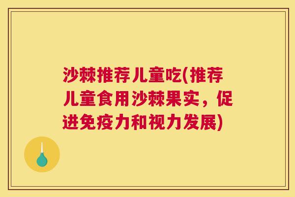 沙棘推荐儿童吃(推荐儿童食用沙棘果实，促进免疫力和视力发展)
