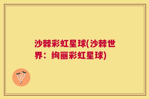 沙棘彩虹星球(沙棘世界：绚丽彩虹星球)
