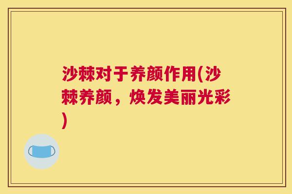 沙棘对于养颜作用(沙棘养颜，焕发美丽光彩)