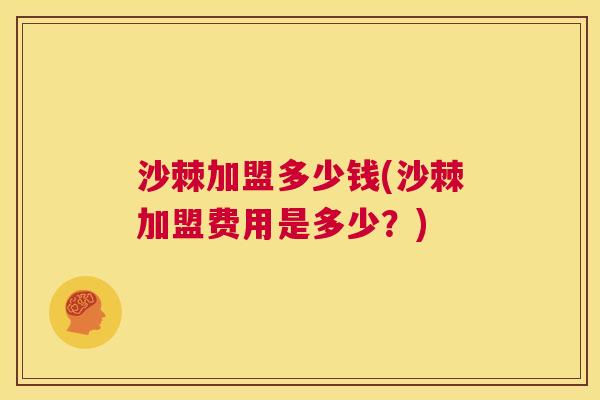 沙棘加盟多少钱(沙棘加盟费用是多少？)