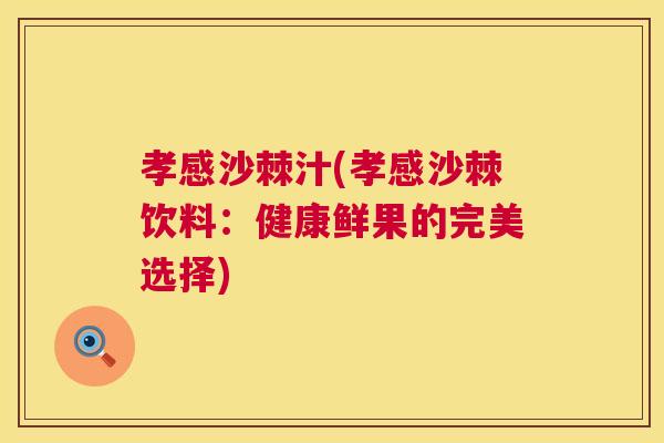 孝感沙棘汁(孝感沙棘饮料：健康鲜果的完美选择)