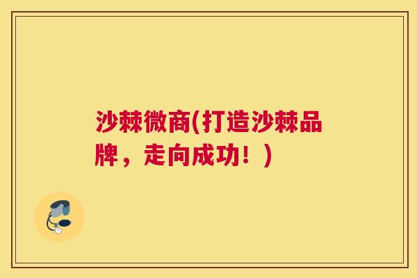 沙棘微商(打造沙棘品牌，走向成功！)