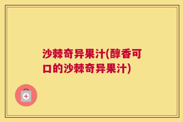 沙棘奇异果汁(醇香可口的沙棘奇异果汁)
