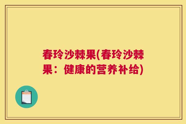 春玲沙棘果(春玲沙棘果：健康的营养补给)