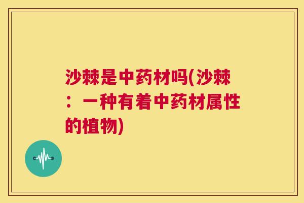 沙棘是材吗(沙棘:一种有着材属性的植物) 沙棘是材吗(沙棘:一种有着材属性的植物)