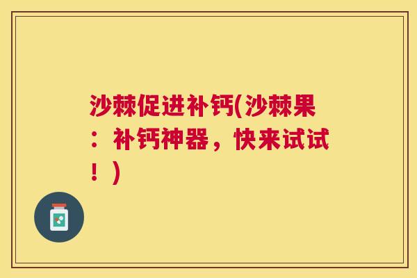 沙棘促进补钙(沙棘果：补钙神器，快来试试！)