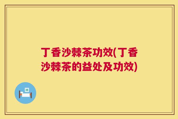 丁香沙棘茶功效(丁香沙棘茶的益处及功效)