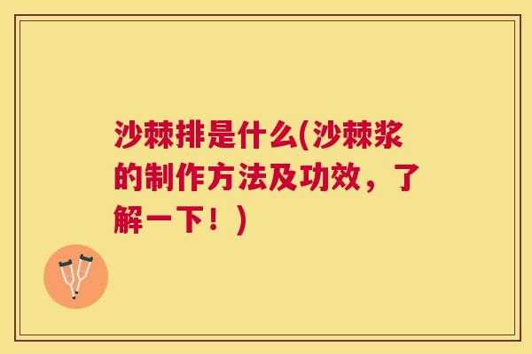 沙棘排是什么(沙棘浆的制作方法及功效，了解一下！)