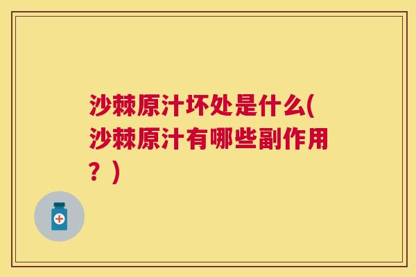 沙棘原汁坏处是什么(沙棘原汁有哪些副作用？)