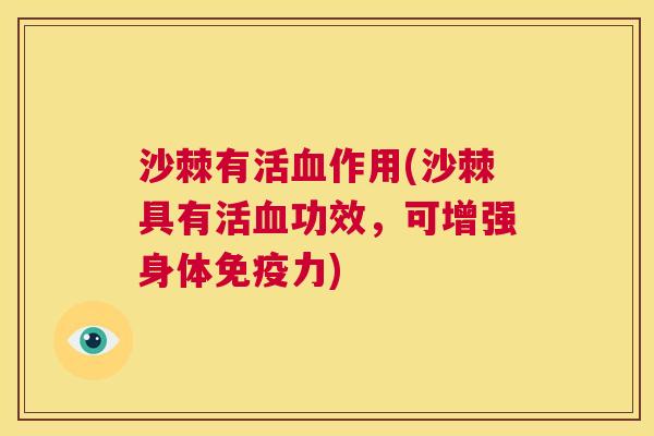 沙棘有活血作用(沙棘具有活血功效，可增强身体免疫力)