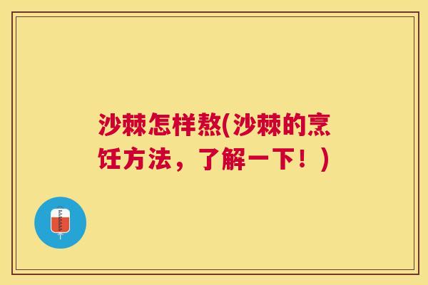 沙棘怎样熬(沙棘的烹饪方法，了解一下！)