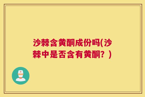 沙棘含黄酮成份吗(沙棘中是否含有黄酮？)