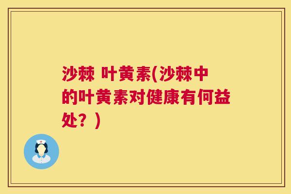 沙棘 叶黄素(沙棘中的叶黄素对健康有何益处？)