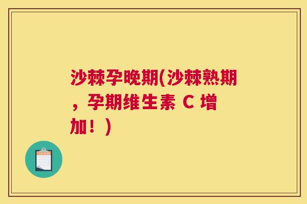 沙棘孕晚期(沙棘熟期，孕期维生素 C 增加！)
