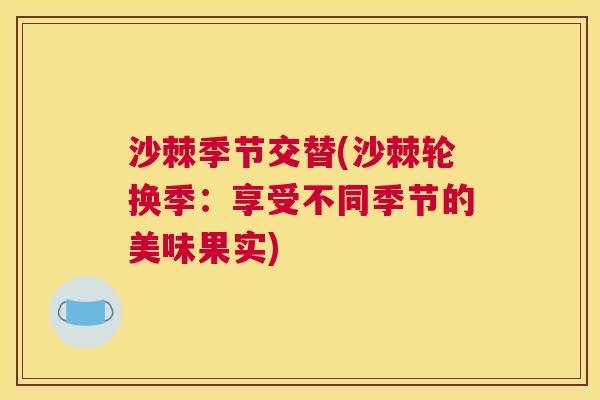 沙棘季节交替(沙棘轮换季：享受不同季节的美味果实)