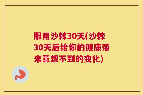 服用沙棘30天(沙棘30天后给你的健康带来意想不到的变化)