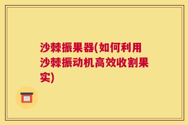 沙棘振果器(如何利用沙棘振动机高效收割果实)
