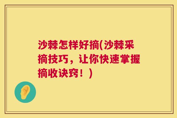 沙棘怎样好摘(沙棘采摘技巧，让你快速掌握摘收诀窍！)