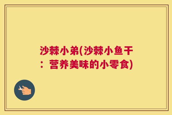 沙棘小弟(沙棘小鱼干：营养美味的小零食)