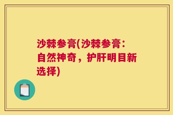 沙棘参膏(沙棘参膏：自然神奇，护肝明目新选择)
