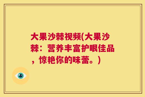 大果沙棘视频(大果沙棘：营养丰富护眼佳品，惊艳你的味蕾。)