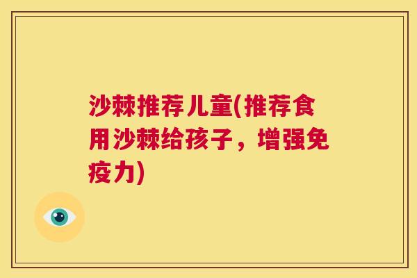 沙棘推荐儿童(推荐食用沙棘给孩子，增强力)