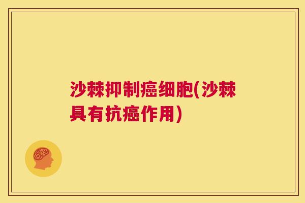 沙棘抑制细胞(沙棘具有抗作用)