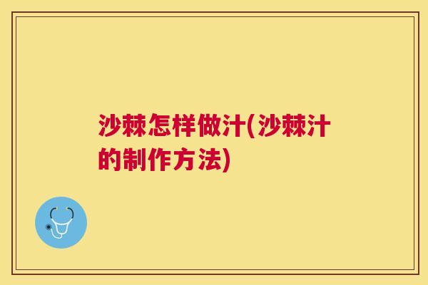沙棘怎样做汁(沙棘汁的制作方法)