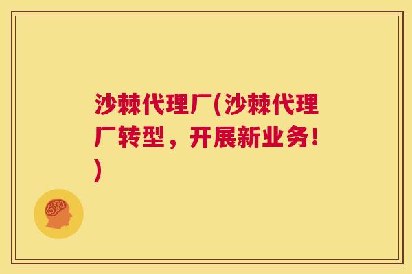 沙棘代理厂(沙棘代理厂转型，开展新业务！)