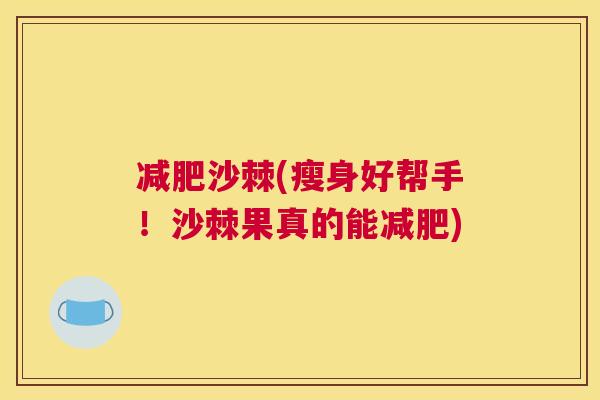 减肥沙棘(瘦身好帮手！沙棘果真的能减肥)
