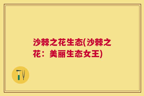沙棘之花生态(沙棘之花：美丽生态女王)