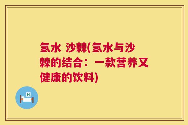 氢水 沙棘(氢水与沙棘的结合：一款营养又健康的饮料)