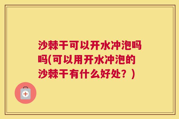 沙棘干可以开水冲泡吗吗(可以用开水冲泡的沙棘干有什么好处？)